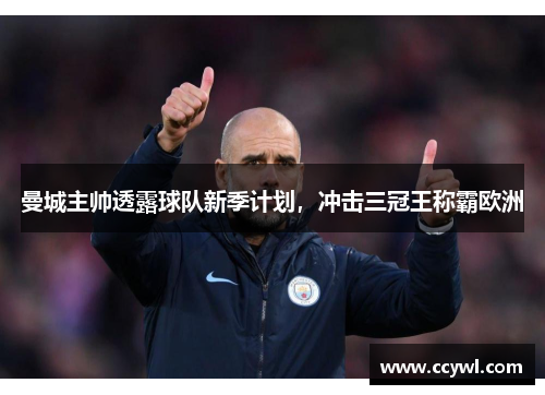 曼城主帅透露球队新季计划，冲击三冠王称霸欧洲