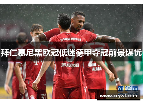 拜仁慕尼黑欧冠低迷德甲夺冠前景堪忧