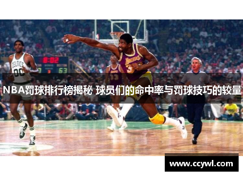 NBA罚球排行榜揭秘 球员们的命中率与罚球技巧的较量