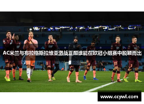 AC米兰与布拉格斯拉维亚激战正酣谁能在欧冠小组赛中脱颖而出