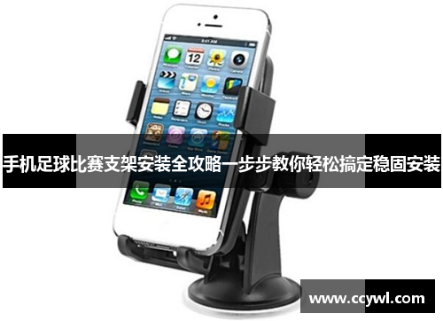 手机足球比赛支架安装全攻略一步步教你轻松搞定稳固安装