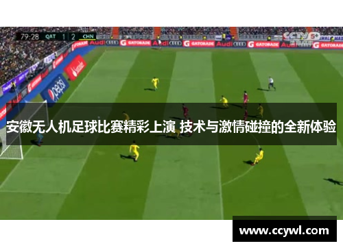 安徽无人机足球比赛精彩上演 技术与激情碰撞的全新体验