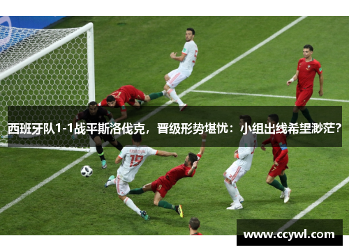 西班牙队1-1战平斯洛伐克，晋级形势堪忧：小组出线希望渺茫？