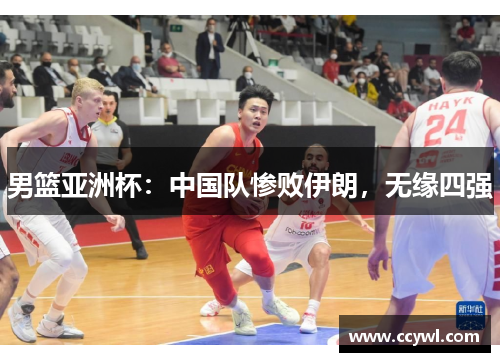 男篮亚洲杯：中国队惨败伊朗，无缘四强