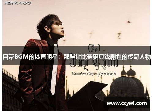 自带BGM的体育明星：那些让比赛更具戏剧性的传奇人物