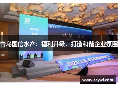 青岛国信水产：福利升级，打造和谐企业氛围