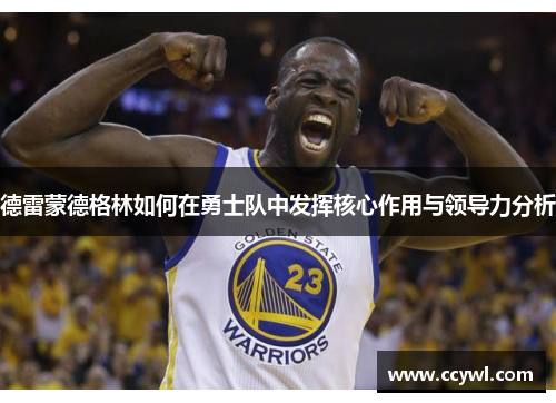 德雷蒙德格林如何在勇士队中发挥核心作用与领导力分析