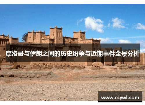 摩洛哥与伊朗之间的历史纷争与近期事件全景分析