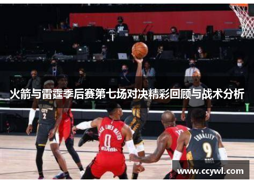 火箭与雷霆季后赛第七场对决精彩回顾与战术分析