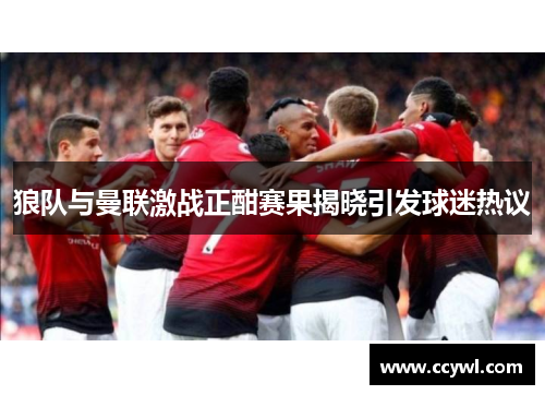 狼队与曼联激战正酣赛果揭晓引发球迷热议