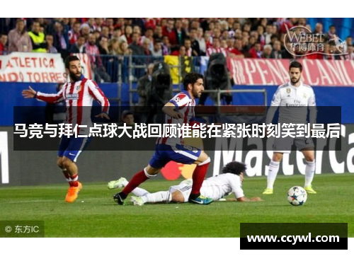 马竞与拜仁点球大战回顾谁能在紧张时刻笑到最后