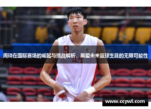 周琦在国际赛场的崛起与挑战解析，展望未来篮球生涯的无限可能性