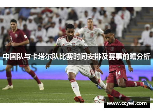 中国队与卡塔尔队比赛时间安排及赛事前瞻分析
